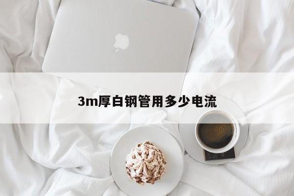 3m厚白钢管用多少电流