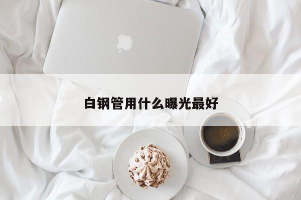 白钢管用什么曝光最好